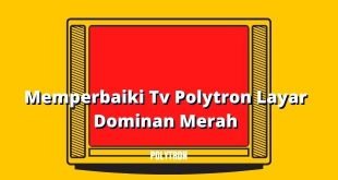 Memperbaiki Tv Polytron Layar Dominan Merah