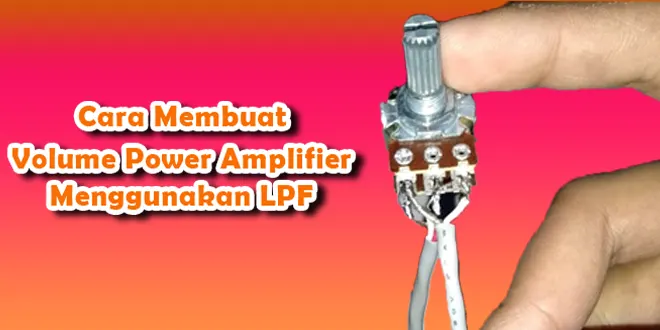 Cara Membuat Volume Power Amplifier Menggunakan LPF