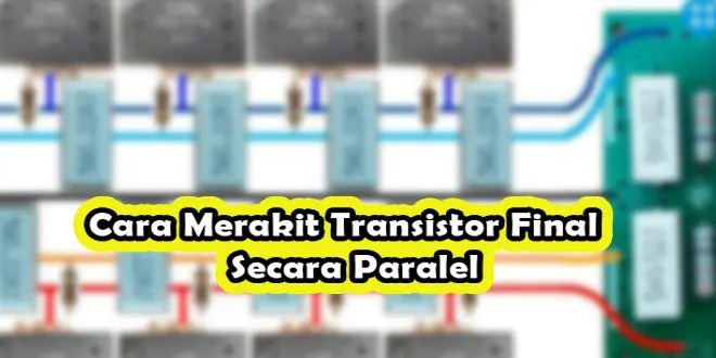 Cara Merakit Transistor Final Secara Paralel