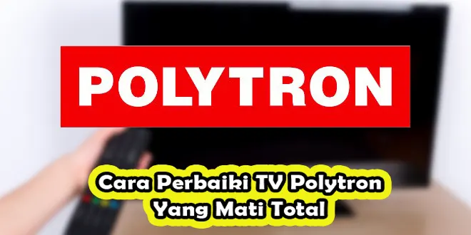 Cara Perbaiki TV Polytron Yang Mati Total