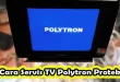 Cara Servis TV Polytron Protek