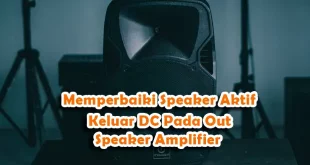 Memperbaiki Speaker Aktif Keluar DC Pada Out Speaker Amplifier