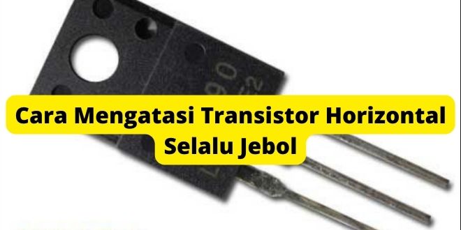Cara Mengatasi Transistor Horizontal Selalu Jebol