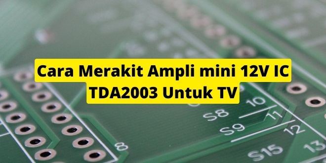 Cara Merakit Ampli mini 12V IC TDA2003 Untuk TV