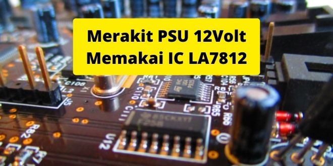 Cara Membuat Power Supply 12V dengan IC 7812