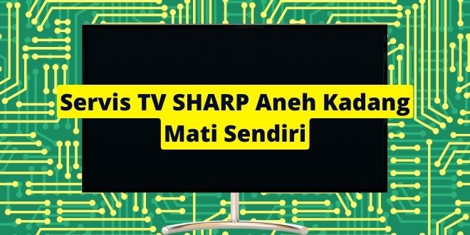 Servis TV SHARP Aneh Kadang Mati Sendiri