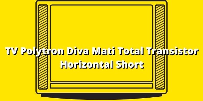 TV Polytron Diva Mati Total Transistor Horizontal Short