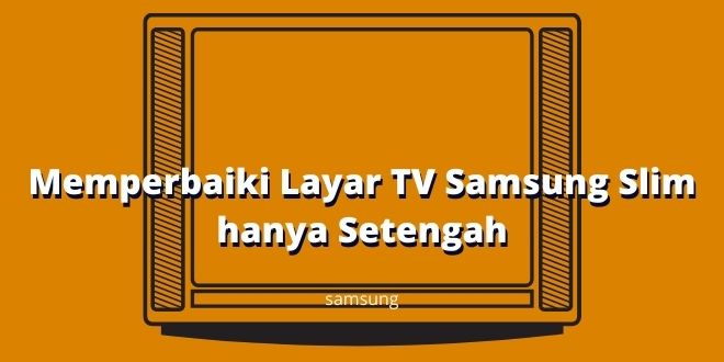 Memperbaiki Layar TV Samsung Slim hanya Setengah