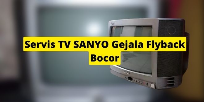 Servis TV SANYO Gejala Flyback Bocor