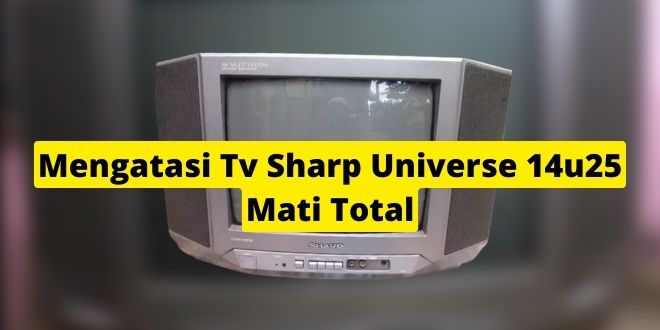Mengatasi Tv Sharp Universe 14u25 Mati Total