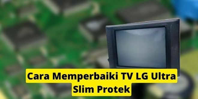 Cara Memperbaiki TV LG Ultra Slim Protek
