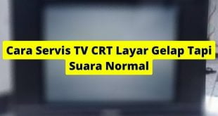 Cara Servis TV CRT Layar Gelap Tapi Suara Normal
