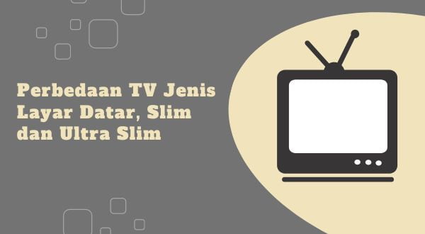 Inilah Perbedaan dari TV Tabung Jenis Layar Datar, Slim dan Ultra Slim